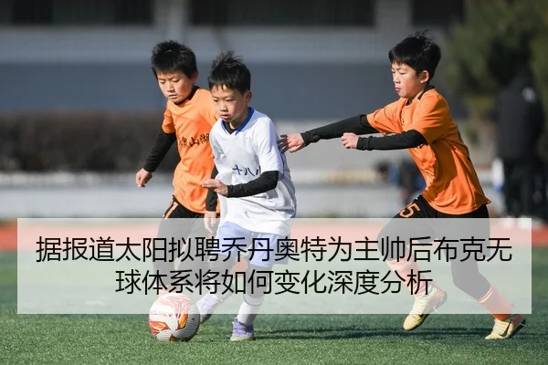 据报道太阳拟聘乔丹奥特为主帅后布克无球体系将如何变化深度分析